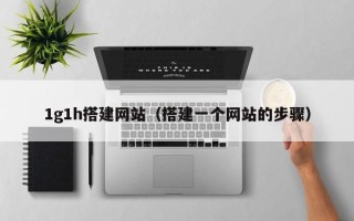 桂平1g1h搭建网站（搭建一个网站的步骤）