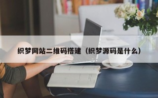 桂平织梦网站二维码搭建（织梦源码是什么）