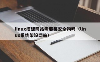 桂平linux搭建网站需要装安全狗吗（linux系统架设网站）