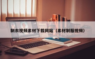桂平制衣视频素材下载网站（素材制服视频）