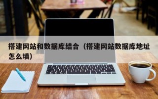 桂平搭建网站和数据库结合（搭建网站数据库地址怎么填）