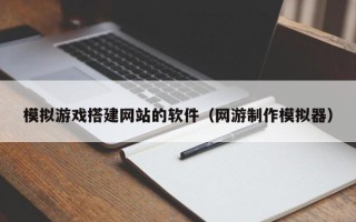 桂平模拟游戏搭建网站的软件（网游制作模拟器）